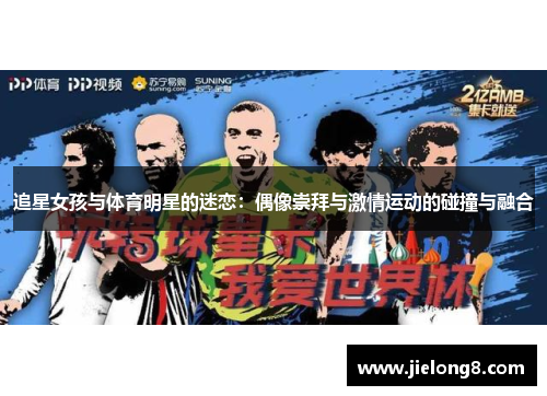 追星女孩与体育明星的迷恋：偶像崇拜与激情运动的碰撞与融合