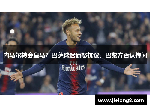 内马尔转会皇马？巴萨球迷愤怒抗议，巴黎方否认传闻