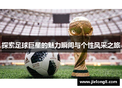 探索足球巨星的魅力瞬间与个性风采之旅