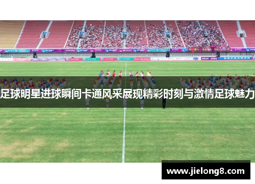 足球明星进球瞬间卡通风采展现精彩时刻与激情足球魅力