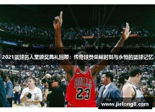 2021篮球名人堂颁奖典礼回顾：传奇球员荣耀时刻与永恒的篮球记忆