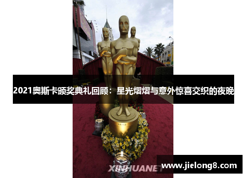 2021奥斯卡颁奖典礼回顾：星光熠熠与意外惊喜交织的夜晚