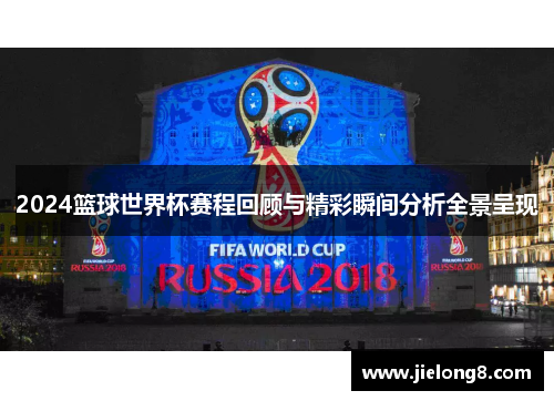 2024篮球世界杯赛程回顾与精彩瞬间分析全景呈现
