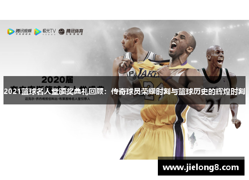 2021篮球名人堂颁奖典礼回顾：传奇球员荣耀时刻与篮球历史的辉煌时刻