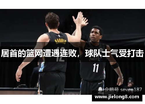 居首的篮网遭遇连败，球队士气受打击