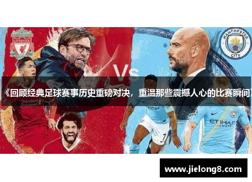 《回顾经典足球赛事历史重磅对决，重温那些震撼人心的比赛瞬间》