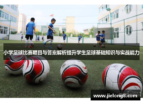 小学足球比赛题目与答案解析提升学生足球基础知识与实战能力