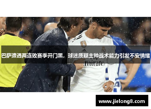 巴萨遭遇两连败赛季开门黑，球迷质疑主帅战术能力引发不安情绪