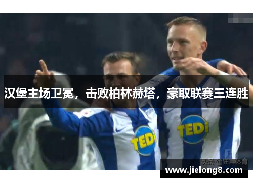 汉堡主场卫冕，击败柏林赫塔，豪取联赛三连胜