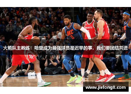 火箭队主教练：哈登成为最强球员是迟早的事，我们要团结共进