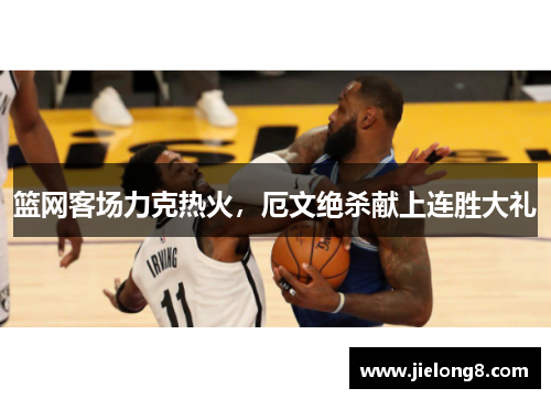 篮网客场力克热火，厄文绝杀献上连胜大礼