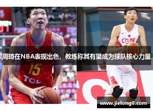 周琦在NBA表现出色，教练称其有望成为球队核心力量