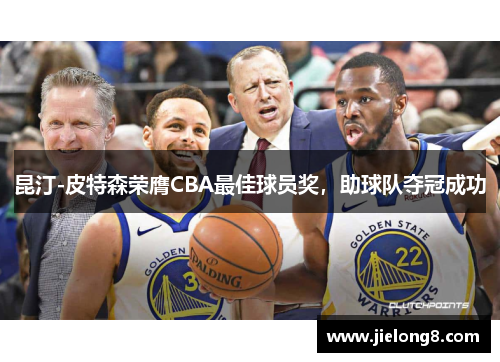 昆汀-皮特森荣膺CBA最佳球员奖，助球队夺冠成功