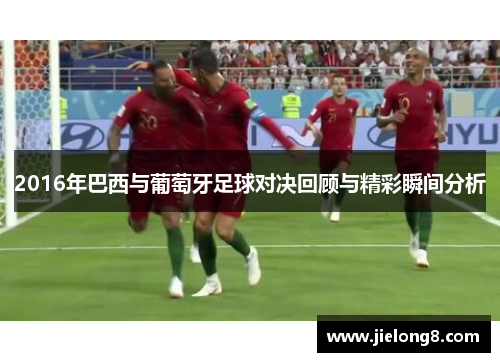 2016年巴西与葡萄牙足球对决回顾与精彩瞬间分析