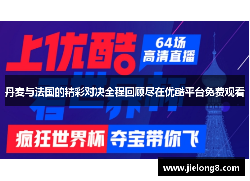 丹麦与法国的精彩对决全程回顾尽在优酷平台免费观看