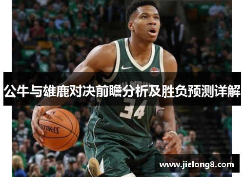 公牛与雄鹿对决前瞻分析及胜负预测详解
