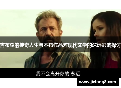 吉布森的传奇人生与不朽作品对现代文学的深远影响探讨