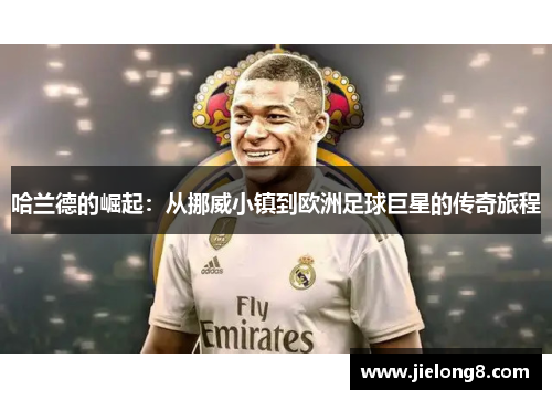 哈兰德的崛起：从挪威小镇到欧洲足球巨星的传奇旅程