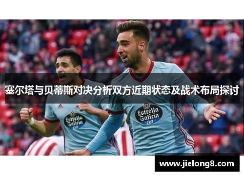 塞尔塔与贝蒂斯对决分析双方近期状态及战术布局探讨