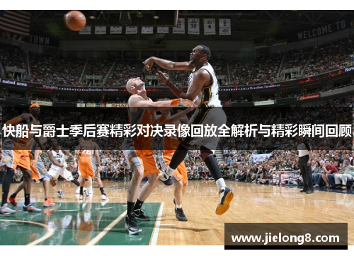 快船与爵士季后赛精彩对决录像回放全解析与精彩瞬间回顾