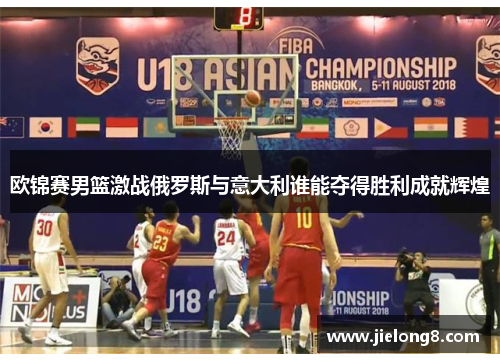 欧锦赛男篮激战俄罗斯与意大利谁能夺得胜利成就辉煌