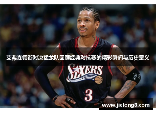 艾弗森领衔对决猛龙队回顾经典对抗赛的精彩瞬间与历史意义