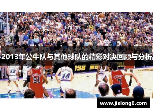 2013年公牛队与其他球队的精彩对决回顾与分析