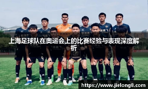 上海足球队在奥运会上的比赛经验与表现深度解析