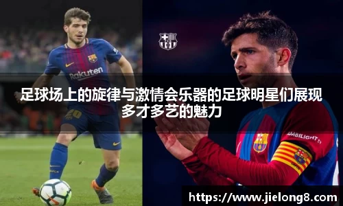 足球场上的旋律与激情会乐器的足球明星们展现多才多艺的魅力